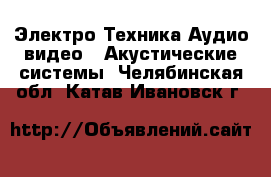 Электро-Техника Аудио-видео - Акустические системы. Челябинская обл.,Катав-Ивановск г.